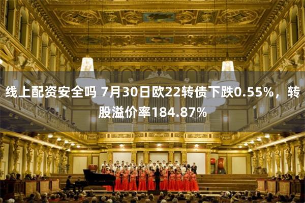 线上配资安全吗 7月30日欧22转债下跌0.55%，转股溢价率184.87%