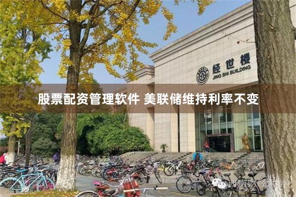 股票配资管理软件 美联储维持利率不变