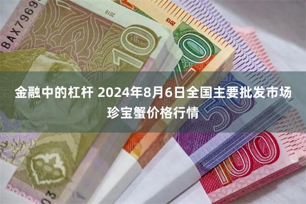 金融中的杠杆 2024年8月6日全国主要批发市场珍宝蟹价格行情