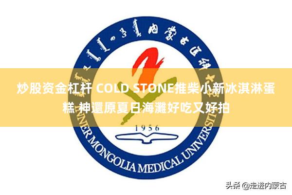 炒股资金杠杆 COLD STONE推柴小新冰淇淋蛋糕 神還原夏日海灘好吃又好拍