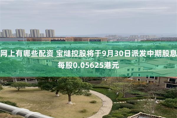 网上有哪些配资 宝燵控股将于9月30日派发中期股息每股0.05625港元