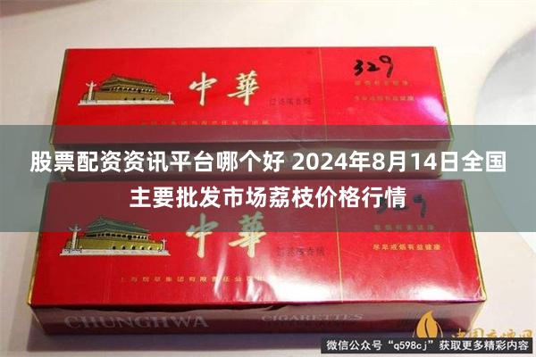 股票配资资讯平台哪个好 2024年8月14日全国主要批发市场荔枝价格行情