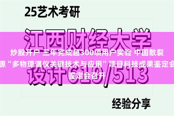 炒股开户 三年完成超300项用户实验 中国散裂中子源“多物理谱仪关键技术与应用”项目科技成果鉴定会召开