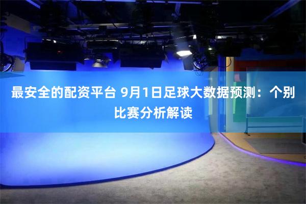 最安全的配资平台 9月1日足球大数据预测：个别比赛分析解读