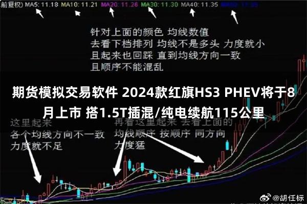 期货模拟交易软件 2024款红旗HS3 PHEV将于8月上市 搭1.5T插混/纯电续航115公里