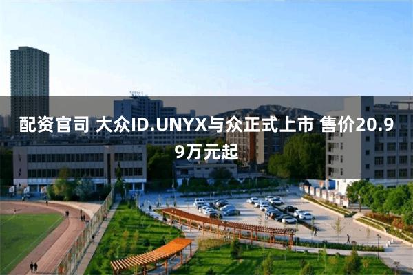 配资官司 大众ID.UNYX与众正式上市 售价20.99万元起