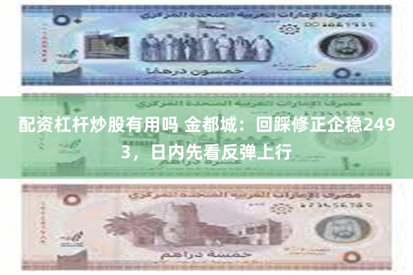 配资杠杆炒股有用吗 金都城：回踩修正企稳2493，日内先看反弹上行