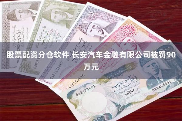 股票配资分仓软件 长安汽车金融有限公司被罚90万元