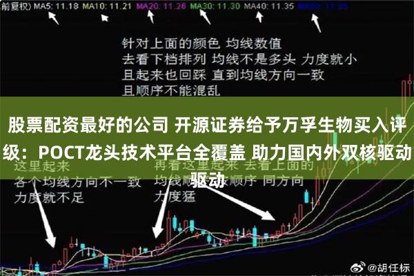 股票配资最好的公司 开源证券给予万孚生物买入评级：POCT龙头技术平台全覆盖 助力国内外双核驱动