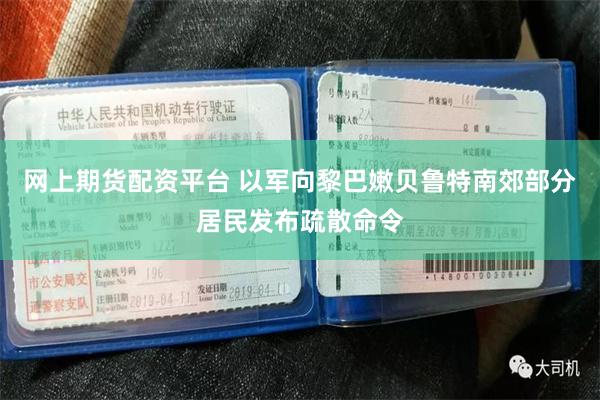 网上期货配资平台 以军向黎巴嫩贝鲁特南郊部分居民发布疏散命令