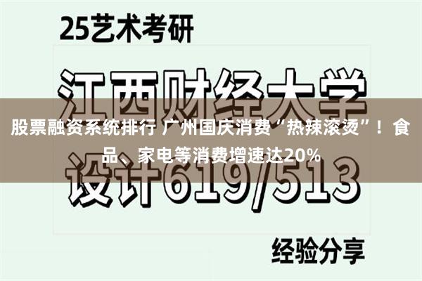 股票融资系统排行 广州国庆消费“热辣滚烫”！食品、家电等消费增速达20%