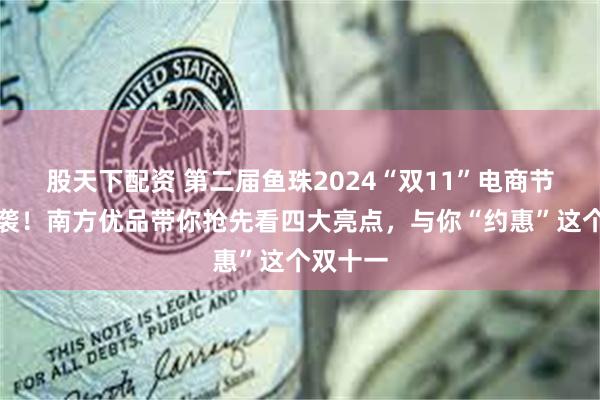 股天下配资 第二届鱼珠2024“双11”电商节强势来袭！南方优品带你抢先看四大亮点，与你“约惠”这个双十一