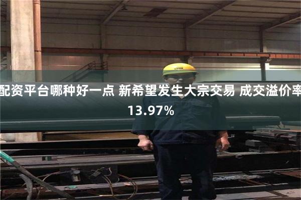 配资平台哪种好一点 新希望发生大宗交易 成交溢价率13.97%