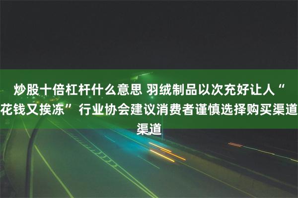 炒股十倍杠杆什么意思 羽绒制品以次充好让人“花钱又挨冻” 行业协会建议消费者谨慎选择购买渠道