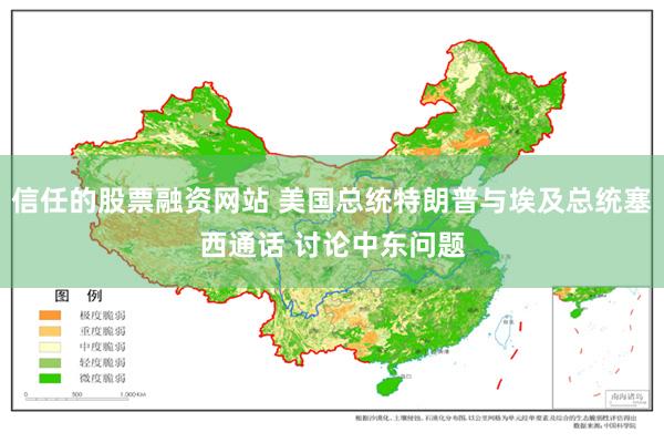 信任的股票融资网站 美国总统特朗普与埃及总统塞西通话 讨论中东问题