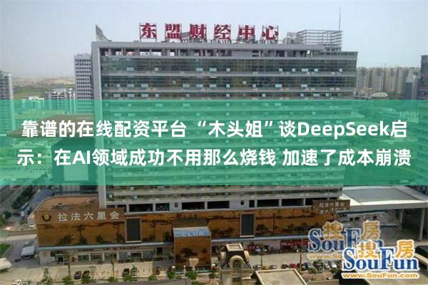 靠谱的在线配资平台 “木头姐”谈DeepSeek启示：在AI领域成功不用那么烧钱 加速了成本崩溃