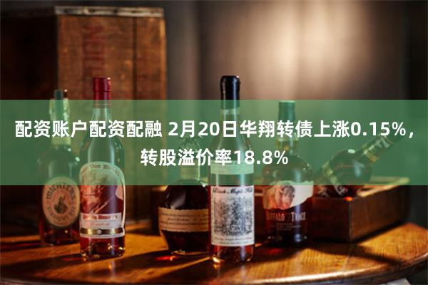 配资账户配资配融 2月20日华翔转债上涨0.15%，转股溢价率18.8%