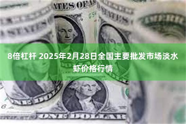 8倍杠杆 2025年2月28日全国主要批发市场淡水虾价格行情