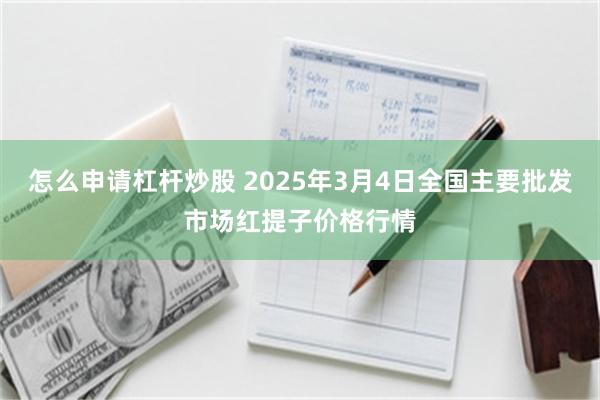 怎么申请杠杆炒股 2025年3月4日全国主要批发市场红提子价格行情