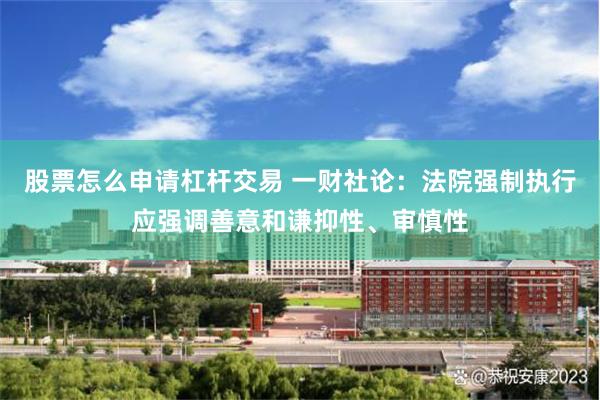 股票怎么申请杠杆交易 一财社论：法院强制执行应强调善意和谦抑性、审慎性